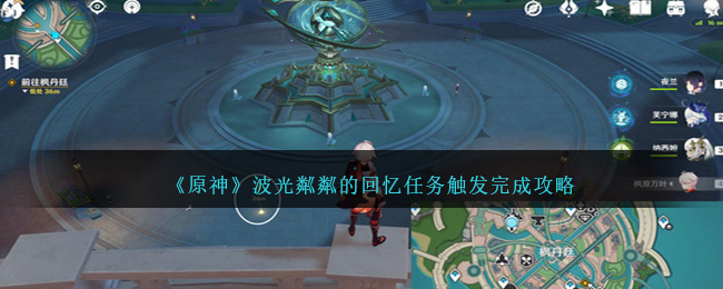 《原神》波光粼粼的回忆任务触发完成攻略_波光粼粼的回忆任务图文攻略