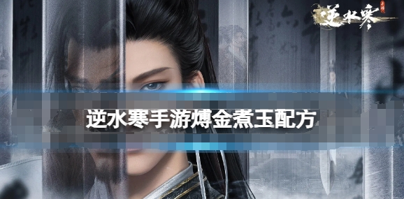 《逆水寒手游》煿金煮玉完整配方解析_《逆水寒手游》煿金煮玉配方 煿金煮玉怎么做