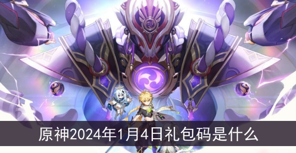 原神2024年1月4日礼包码是什么_解锁原神2024年1月4日最新礼包码