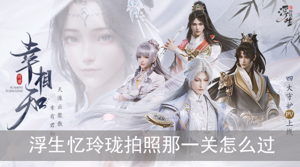 浮生忆玲珑拍照那一关怎么过_浮生忆玲珑解锁拍照技巧