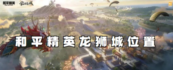 和平精英龙狮城位置_揭秘龙狮城位置：和平精英游戏攻略