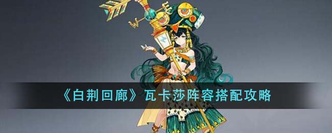 白荆回廊瓦卡莎阵容怎么搭配_瓦卡莎阵容搭配攻略