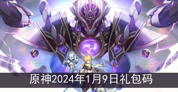 原神2024年1月9日礼包码是什么_原神2024年1月9日礼包码分享