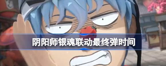 《阴阳师》银魂联动最终弹时间详情_《阴阳师》银魂联动最终弹：限定时光揭秘！