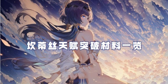 原神坎蒂丝天赋突破材料介绍_原神坎蒂丝突破材料一览