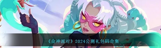 《众神派对》2024公测礼包码一览，详细介绍！_《众神派对》公测礼包码合集2024详情