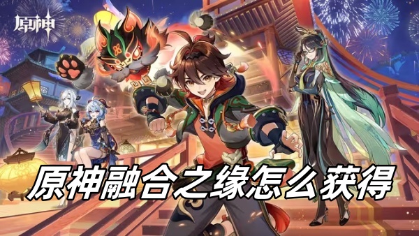 原神融合之缘怎么获得_原神融合之缘获得