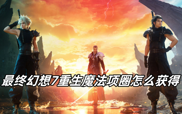 最终幻想7重生魔法项圈怎么获得_最终幻想7重生魔法项圈获得攻略