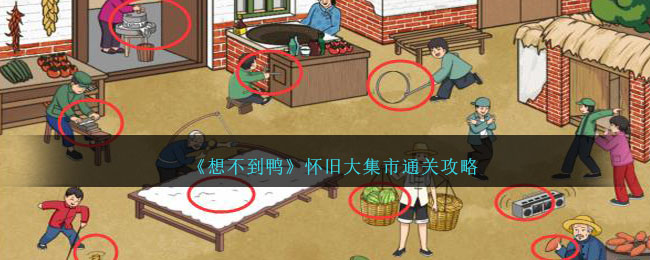 《想不到鸭》怀旧大集市通关攻略_《想不到鸭》怀旧大集市全关卡攻略大揭秘