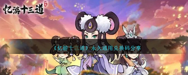 《忆游十三道》永久通用兑换码分享_兑换码大全最新一览