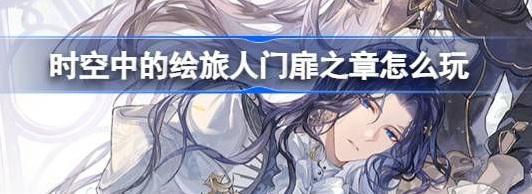 <strong>时空中的绘旅人门扉之章怎么玩_时空中的绘旅人门扉之章主线活动介绍</strong>