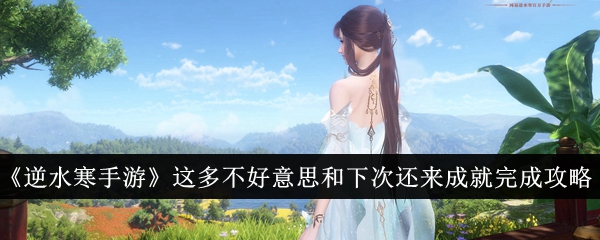 <strong>逆水寒手游这多不好意思和下次还来成就怎么完成_成就完成攻略</strong>