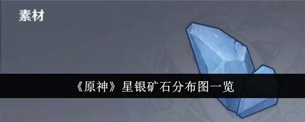 <strong>《原神》星银矿石分布图一览_原神星银矿石分布图是什么</strong>