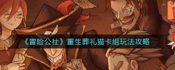 冒险公社重生葬礼猫卡组怎么搭配_冒险公社重生葬礼猫卡组玩法攻略
