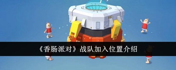 《香肠派对》战队加入位置介绍_《香肠派对》战队怎么加入