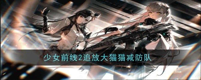 《少女前线2追放》大猫猫减防队玩法攻略_《少女前线2追放》大猫猫减防队玩法