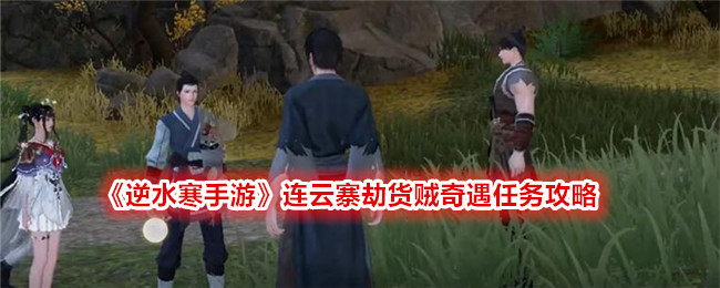 《逆水寒手游》连云寨劫货贼奇遇任务攻略_《逆水寒手游》连云寨劫货贼奇遇任务怎么完成