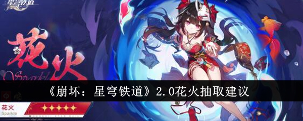 <strong>《崩坏：星穹铁道》2.0花火抽取建议_崩坏星穹铁道2.0花火值得抽吗</strong>