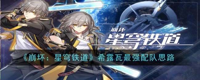 《崩坏：星穹铁道》希露瓦最强配队思路_《崩坏：星穹铁道》希露瓦最强配队攻略