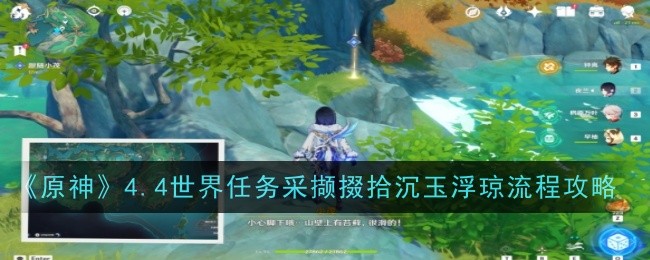 <strong>《原神》4.4世界任务采撷掇拾沉玉浮琼流程攻略_采撷掇拾沉玉浮琼这个任务该怎么做</strong>