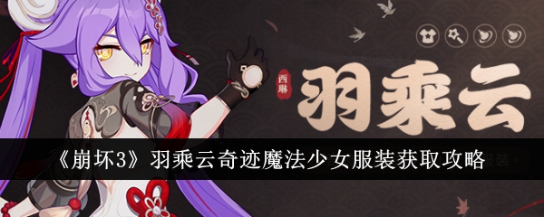 《崩坏3》羽乘云奇迹魔法少女服装获取攻略_《崩坏3》羽乘云奇迹魔法少女服装怎么获得