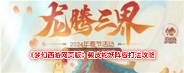 梦幻西游网页版赖皮蛇妖怎么打_梦幻西游网页版赖皮蛇妖阵容打法攻略