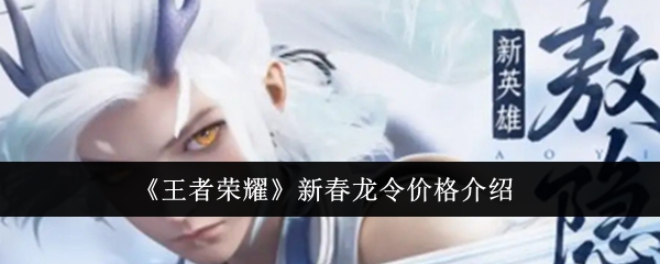 王者荣耀新春龙令价格是多少_新春龙令价格介绍