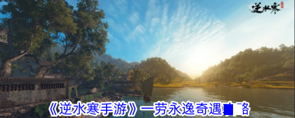 逆水寒手游一劳永逸奇遇完成方法_逆水寒手游一劳永逸奇遇攻略