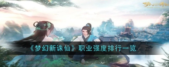 <strong>《梦幻新诛仙》职业强度排行一览_梦幻新诛仙职业哪个强</strong>