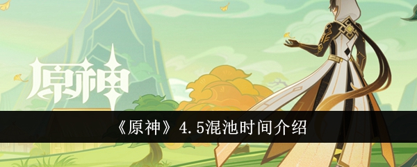 《原神》4.5混池时间介绍