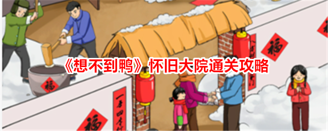 <strong>《想不到鸭》怀旧大院通关攻略_想不到鸭怀旧大院怎么通关</strong>