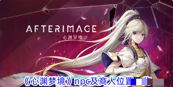 《心渊梦境》npc及商人位置一览