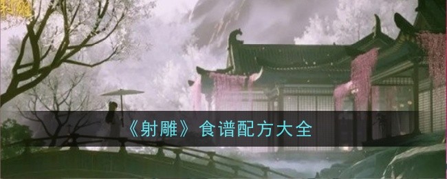 <strong>《射雕》食谱合成方式一览_射雕游戏有哪些食谱</strong>