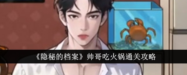 <strong>隐秘的档案帅哥吃火锅怎么通关_帅哥吃火锅通关攻略</strong>