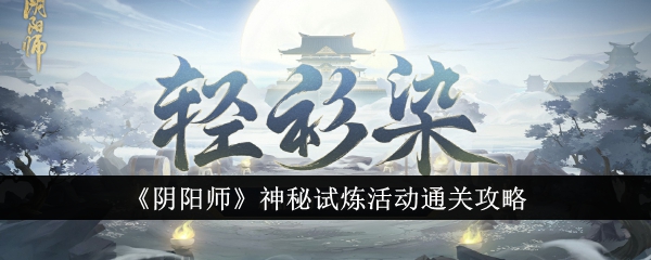 阴阳师神秘试炼活动怎么通关_神秘试炼活动通关攻略