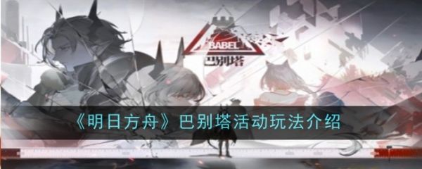 <strong>明日方舟巴别塔活动怎么玩_明日方舟巴别塔活动玩法介绍</strong>