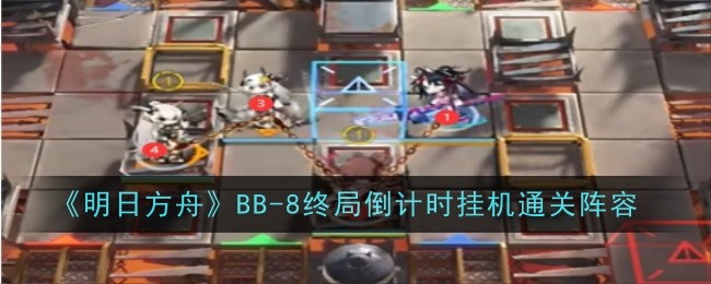 <strong>《明日方舟》BB-8终局倒计时挂机通关攻略_明日方舟BB-8怎么打</strong>