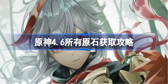 原神4.6所有原石获取攻略_原神4.6所有原石获取具体一览