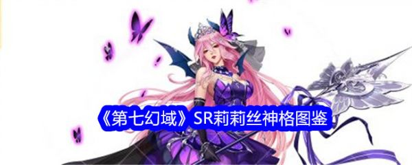 <strong>第七幻域SR莉莉丝怎么样_第七幻域SR莉莉丝介绍</strong>