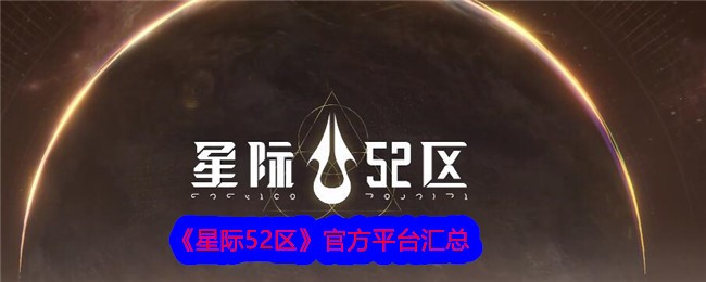 <strong>《星际52区》官方平台汇总_星际52区官服有哪些呢</strong>