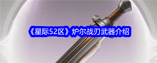 <strong>《星际52区》炉尔战刃武器介绍_星际52区炉尔战刃什么武器好</strong>