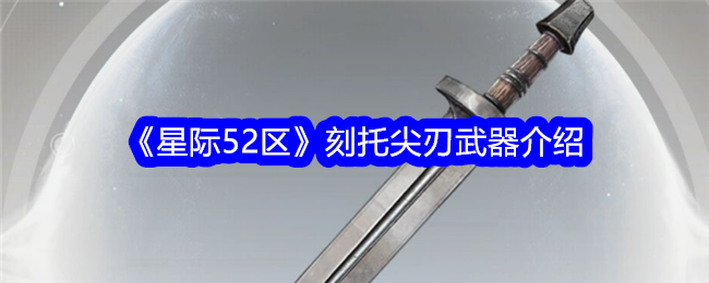 《星际52区》刻托尖刃武器介绍_刻托尖刃武器厉害吗