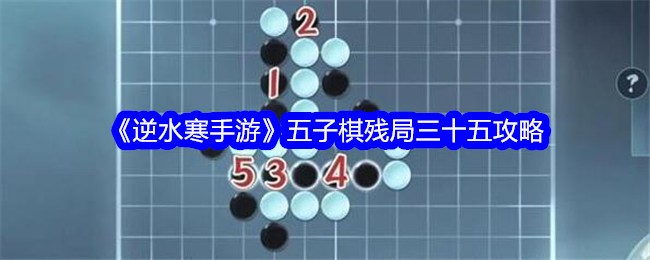 《逆水寒手游》五子棋残局三十五攻略_五子棋残局35怎么过