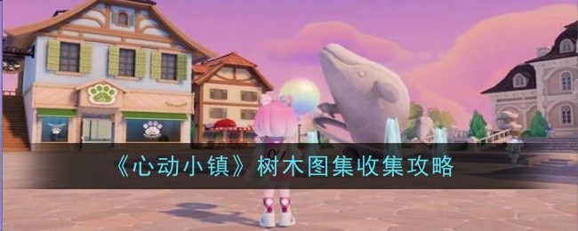《心动小镇》树木图集收集攻略_《心动小镇》树木图集怎么收集