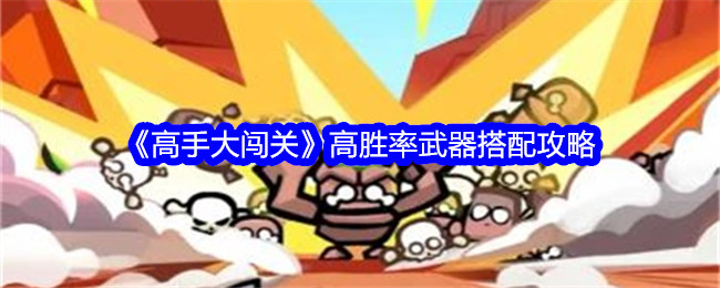 <strong>《高手大闯关》高胜率武器搭配攻略_高手大闯关高胜率武器怎么搭配</strong>