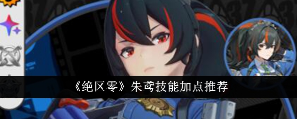《绝区零》朱鸢技能加点推荐_绝区零朱鸢技能怎么加点