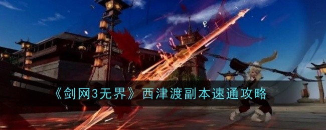 《剑网3无界》西津渡副本速通攻略_剑网3无界西津渡副本怎么过