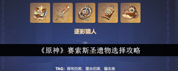 《原神》赛索斯圣遗物选择攻略_原神赛索斯圣遗物怎么选