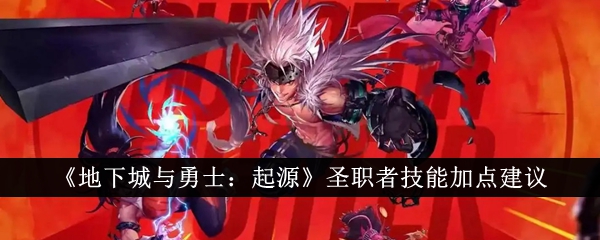 《地下城与勇士：起源》圣职者技能加点建议_地下城与勇士起源圣职者技能怎么加点
