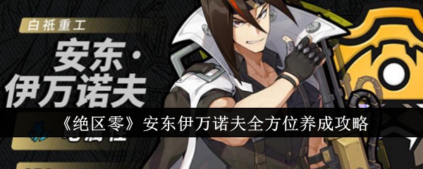 《绝区零》安东伊万诺夫全方位养成攻略_安东伊万诺夫全方位怎么养成